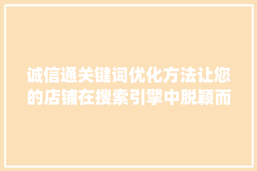 诚信通关键词优化方法让您的店铺在搜索引擎中脱颖而出_诚信通关键词优化方法