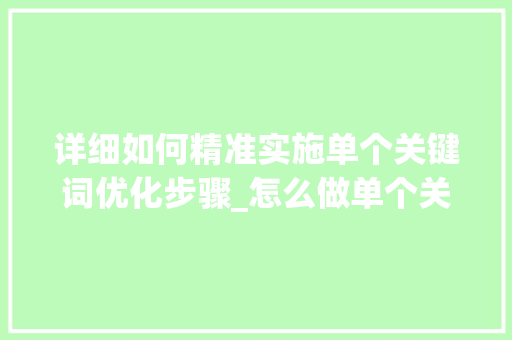 详细如何精准实施单个关键词优化步骤_怎么做单个关键词优化
