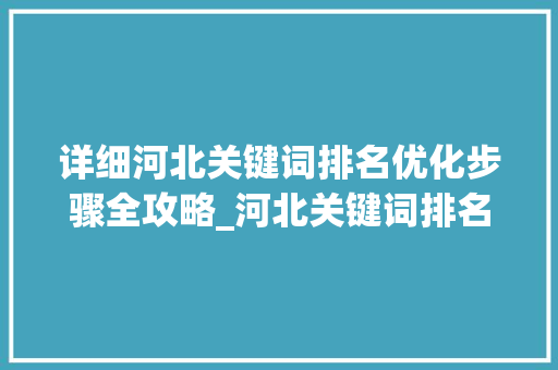 详细河北关键词排名优化步骤全攻略_河北关键词排名优化方法