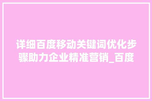 详细百度移动关键词优化步骤助力企业精准营销_百度移动关键词优化