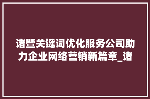 诸暨关键词优化服务公司助力企业网络营销新篇章_诸暨关键词优化服务公司