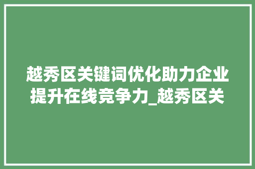 越秀区关键词优化助力企业提升在线竞争力_越秀区关键词优化公司
