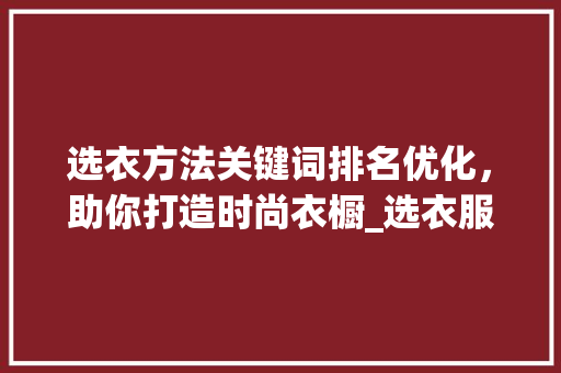 选衣方法关键词排名优化，助你打造时尚衣橱_选衣服关键词排名优化