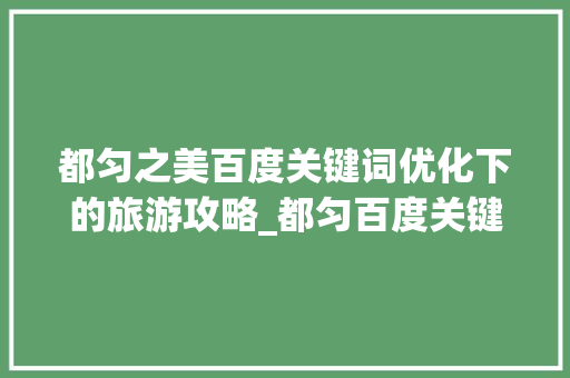 都匀之美百度关键词优化下的旅游攻略_都匀百度关键词优化