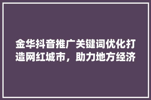 金华抖音推广关键词优化打造网红城市，助力地方经济发展_金华抖音推广关键词优化