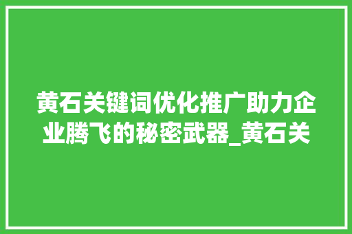 黄石关键词优化推广助力企业腾飞的秘密武器_黄石关键词优化推广价格