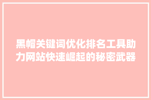黑帽关键词优化排名工具助力网站快速崛起的秘密武器_黑帽关键词优化排名工具