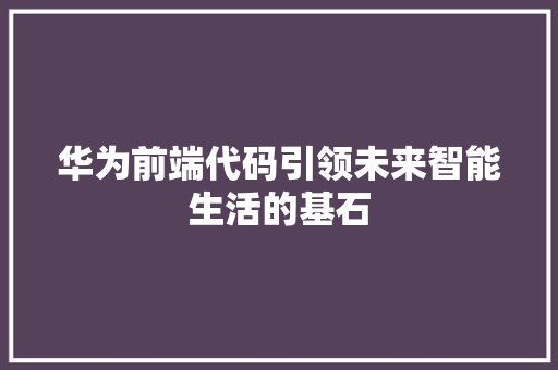 华为前端代码引领未来智能生活的基石
