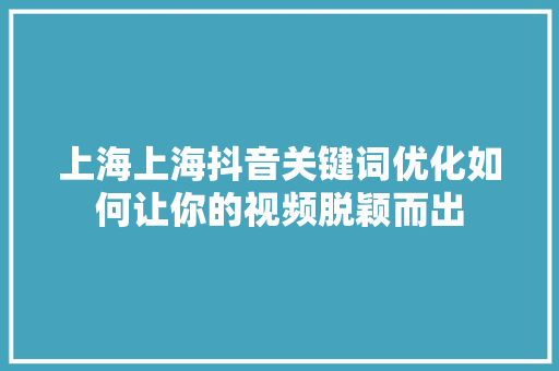 上海上海抖音关键词优化如何让你的视频脱颖而出