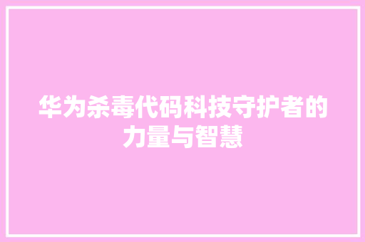 华为杀毒代码科技守护者的力量与智慧