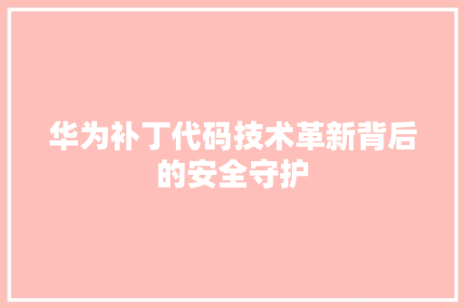 华为补丁代码技术革新背后的安全守护