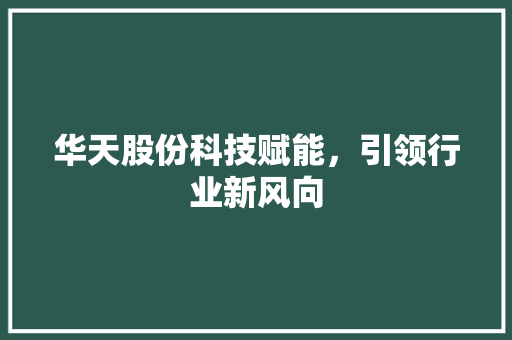 华天股份科技赋能，引领行业新风向