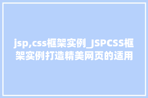 jsp,css框架实例_JSPCSS框架实例打造精美网页的适用方法