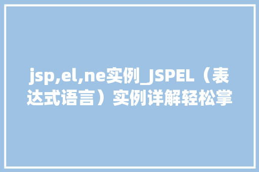 jsp,el,ne实例_JSPEL（表达式语言）实例详解轻松掌握页面动态渲染