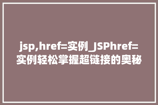 jsp,href=实例_JSPhref=实例轻松掌握超链接的奥秘