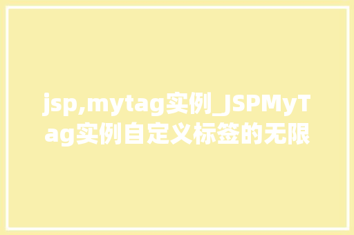 jsp,mytag实例_JSPMyTag实例自定义标签的无限可能