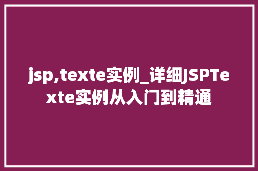 jsp,texte实例_详细JSPTexte实例从入门到精通