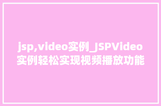 jsp,video实例_JSPVideo实例轻松实现视频播放功能，打造个化视频网站
