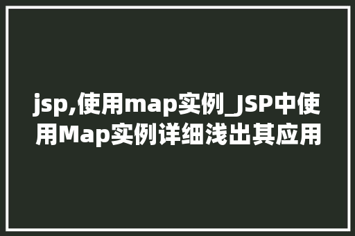 jsp,使用map实例_JSP中使用Map实例详细浅出其应用与方法