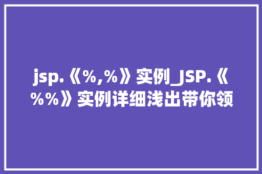 jsp.《%,%》实例_JSP.《%%》实例详细浅出带你领略JSP编程的魅力