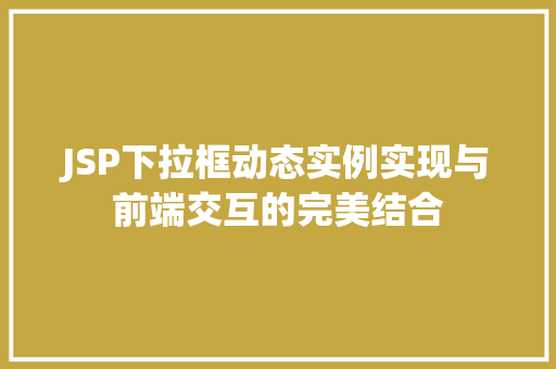 JSP下拉框动态实例实现与前端交互的完美结合