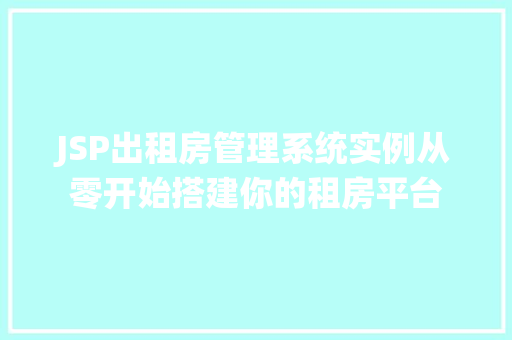JSP出租房管理系统实例从零开始搭建你的租房平台