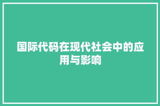 国际代码在现代社会中的应用与影响