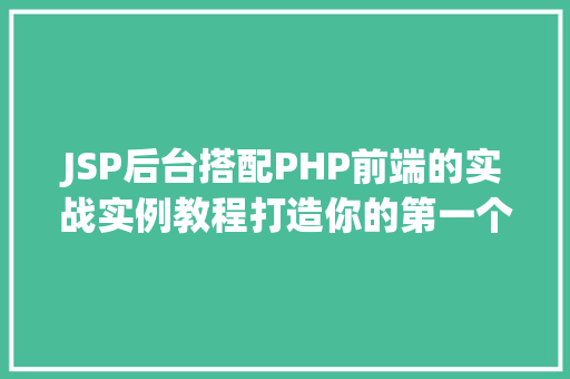 JSP后台搭配PHP前端的实战实例教程打造你的第一个全栈项目