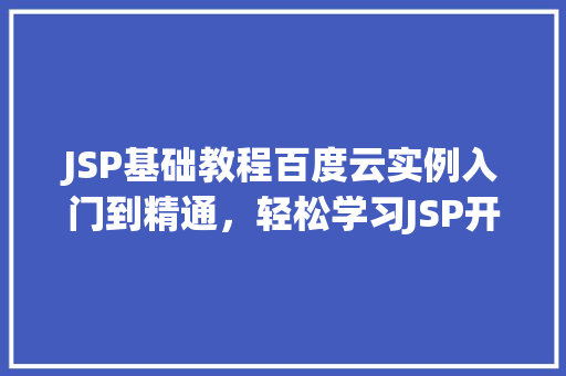 JSP基础教程百度云实例入门到精通，轻松学习JSP开发
