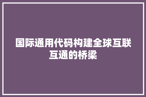 国际通用代码构建全球互联互通的桥梁