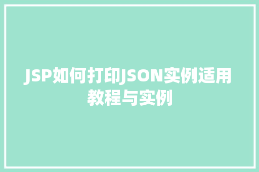 JSP如何打印JSON实例适用教程与实例