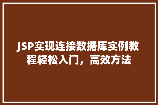 JSP实现连接数据库实例教程轻松入门，高效方法