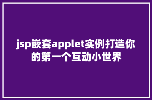 jsp嵌套applet实例打造你的第一个互动小世界  第1张
