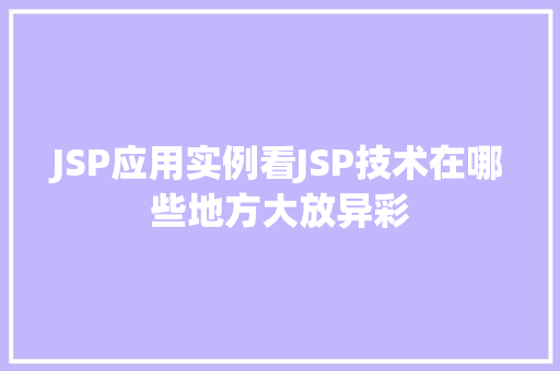 JSP应用实例看JSP技术在哪些地方大放异彩