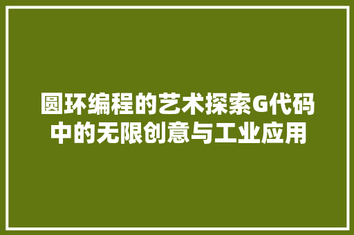 圆环编程的艺术探索G代码中的无限创意与工业应用