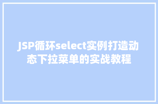 JSP循环select实例打造动态下拉菜单的实战教程  第1张