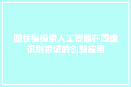 圈住猫探索人工智能在图像识别领域的创新应用