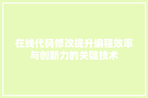 在线代码修改提升编程效率与创新力的关键技术