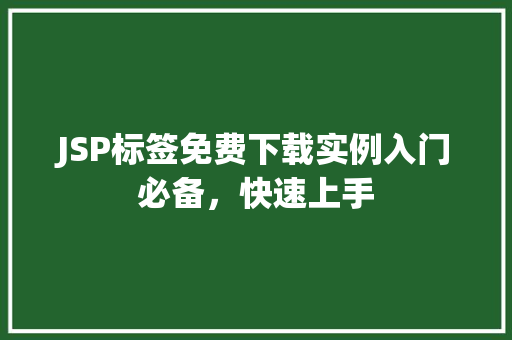 JSP标签免费下载实例入门必备，快速上手  第1张