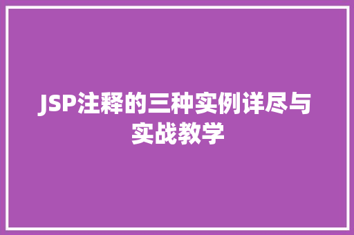 JSP注释的三种实例详尽与实战教学