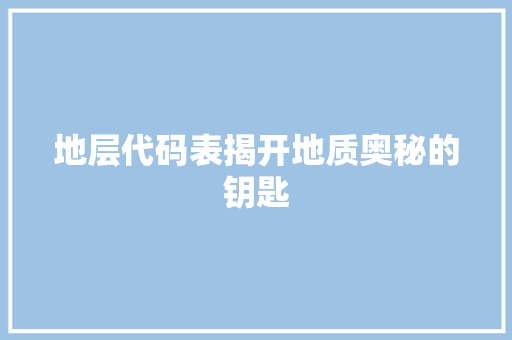 地层代码表揭开地质奥秘的钥匙