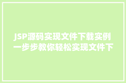 JSP源码实现文件下载实例一步步教你轻松实现文件下载功能