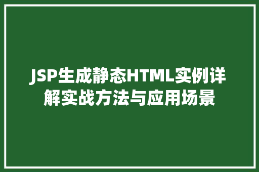 JSP生成静态HTML实例详解实战方法与应用场景
