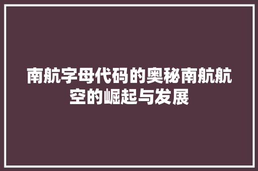 南航字母代码的奥秘南航航空的崛起与发展