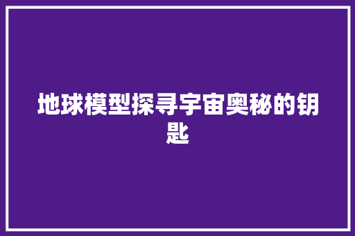 地球模型探寻宇宙奥秘的钥匙