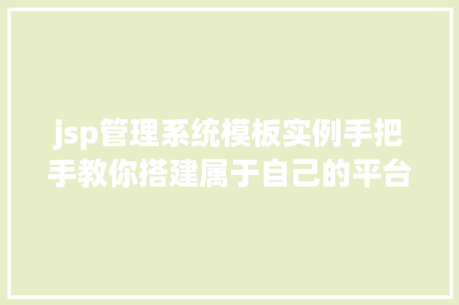 jsp管理系统模板实例手把手教你搭建属于自己的平台