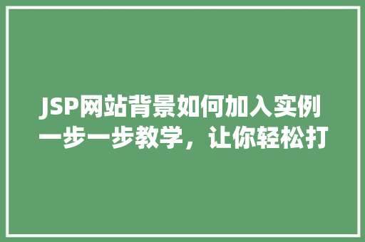 JSP网站背景如何加入实例一步一步教学，让你轻松打造个化背景