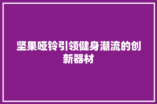 坚果哑铃引领健身潮流的创新器材