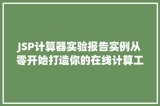 JSP计算器实验报告实例从零开始打造你的在线计算工具