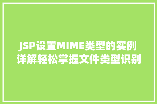 JSP设置MIME类型的实例详解轻松掌握文件类型识别